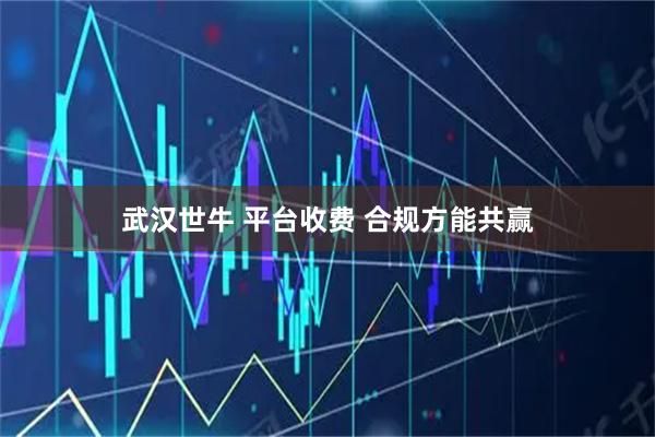 武汉世牛 平台收费 合规方能共赢