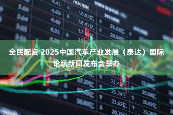 全民配资 2025中国汽车产业发展（泰达）国际论坛新闻发布会举办