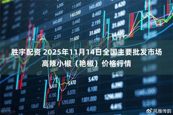 胜宇配资 2025年11月14日全国主要批发市场高辣小椒（艳椒）价格行情
