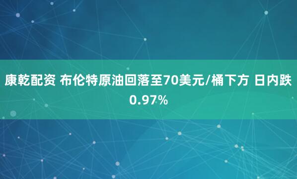 康乾配资 布伦特原油回落至70美元/桶下方 日内跌0.97%