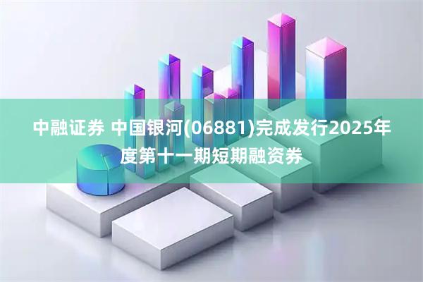 中融证券 中国银河(06881)完成发行2025年度第十一期短期融资券