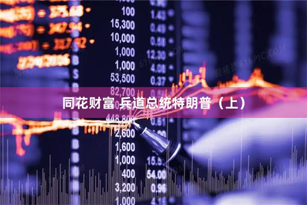同花财富 兵道总统特朗普（上）