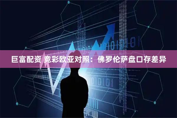 巨富配资 竞彩欧亚对照：佛罗伦萨盘口存差异